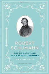 book Robert Schumann: The Life and Work of a Romantic Composer