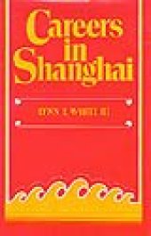 book Careers in Shanghai: The Social Guidance of Personal Energies in a Developing Chinese City, 1949–1966