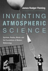 book Inventing Atmospheric Science: Bjerknes, Rossby, Wexler, and the Foundations of Modern Meteorology