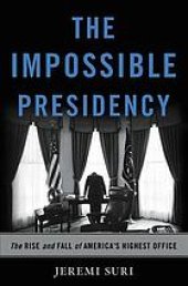 book The impossible presidency: the rise and fall of America’s highest office