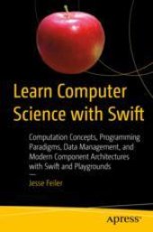 book  Learn Computer Science with Swift: Computation Concepts, Programming Paradigms, Data Management, and Modern Component Architectures with Swift and Playgrounds