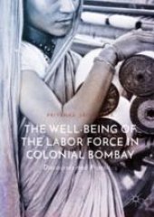 book  The Well-Being of the Labor Force in Colonial Bombay: Discourses and Practices