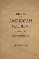 book Forging the American Nation, 1787–1791: James Madison and the Federalist Revolution