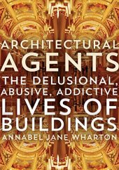 book Architectural Agents: The Delusional, Abusive, Addictive Lives of Buildings