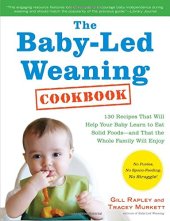 book The Baby-Led Weaning Cookbook: 130 Easy, Nutritious Recipes That Will Help Your Baby Learn to Eat