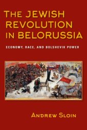 book The Jewish Revolution in Belorussia: Economy, Race, and Bolshevik Power