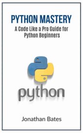 book Python: Python Mastery. "A Code like a Pro" Guide for Python Beginners (Python Programming, Programming For Beginners, Machine Learning, Informatics, Learn ... Fast, Crash Course,(FREE BONUS BOOK))