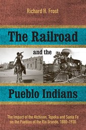 book The Railroad and the Pueblo Indians: The Impact of the Atchison, Topeka and Santa Fe on the Pueblos of the Rio Grande, 1880–1930