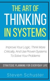 book The Art of Thinking in Systems: Improve Your Logic, Think More Critically, and Use Proven Systems to Solve Your Problems   - Strategic Planning for Everyday Life