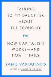 book Talking to My Daughter About the Economy: or, How Capitalism Works--and How It Fails