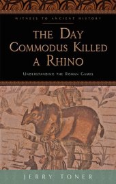 book The Day Commodus Killed a Rhino: Understanding the Roman Games