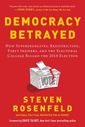 book Democracy Betrayed: How Superdelegates, Redistricting, Party Insiders, and the Electoral College Rigged the 2016 Election