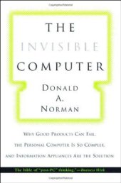 book The Invisible Computer: Why Good Products Can Fail, the Personal Computer Is So Complex, and Information Appliances Are the Solution