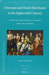 book Ottoman and Dutch Merchants in the Eighteenth Century: Competition and Cooperation in Ankara, Izmir, and Amsterdam