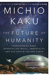 book The Future of Humanity: Terraforming Mars, Interstellar Travel, Immortality, and Our Destiny Beyond Earth