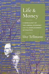 book Life and Money: The Genealogy of the Liberal Economy and the Displacement of Politics