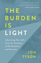 book The Burden Is Light: Liberating Your Life from the Tyranny of Performance and Success