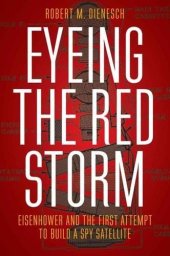 book Eyeing the Red Storm: Eisenhower and the First Attempt to Build a Spy Satellite