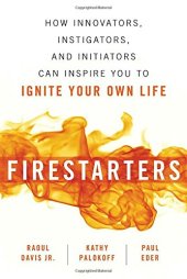 book Firestarters: How Innovators, Instigators, and Initiators Can Inspire You to Ignite Your Own Life