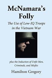 book McNamara’s Folly: The Use of Low-IQ Troops in the Vietnam War plus The Induction of Unfit Men, Criminals, and Misfits