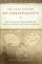 book The Lost History of Christianity: The Thousand-Year Golden Age of the Church in the Middle East, Africa, and Asia--and How It Died