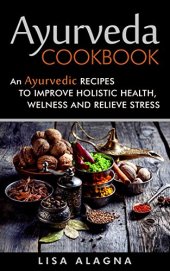 book Ayurveda Cookbook: An Ayurvedic Recipes To Improve Holistic Health, Welness And Relieve Stress