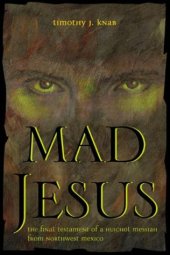 book Mad Jesus: The Final Testament of a Huichol Messiah from Northwest Mexico