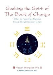 book Seeking the Spirit of The Book of Change: 8 Days to Mastering a Shamanic Yijing