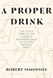 book A Proper Drink: The Untold Story of How a Band of Bartenders Saved the Civilized Drinking World