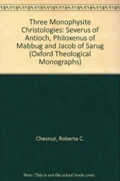 book Three Monophysite Christologies: Severus of Antioch, Philoxenus of Mabbug, and Jacob of Sarug