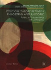 book Political Theory between Philosophy and Rhetoric: Politics as Transcendence and Contingency