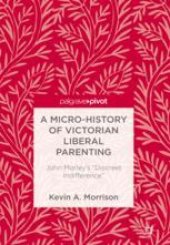 book A Micro-History of Victorian Liberal Parenting: John Morley’s "Discreet Indifference"