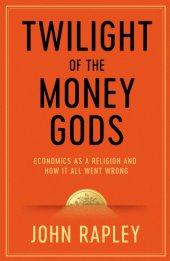 book Twilight of the Money Gods: Economics as a Religion and How it all Went Wrong