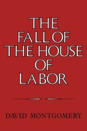 book The Fall of the House of Labor: The Workplace, the State, and American Labor Activism, 1865-1925