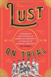 book Lust on Trial: Censorship and the Rise of American Obscenity in the Age of Anthony Comstock