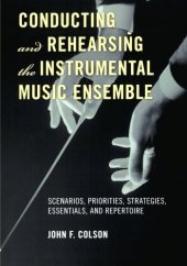 book Conducting and Rehearsing the Instrumental Music Ensemble: Scenarios, Priorities, Strategies, Essentials, and Repertoire