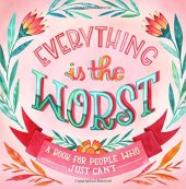 book Everything Is the Worst: A Book for People Who Just Can’t