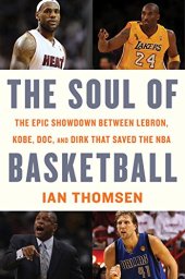 book The Soul of Basketball: The Epic Showdown Between LeBron, Kobe, Doc, and Dirk That Saved the NBA