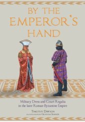 book By the Emperor’s Hand: Military Dress and Court Regalia in the Later Romano-Byzantine Empire