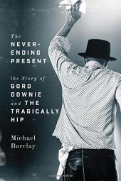 book The Never-Ending Present: The Story of Gord Downie and the Tragically Hip