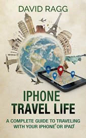 book iPhone Travel Life: A Complete Guide to Traveling with Your iPhone or iPad