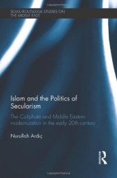 book Islam and the Politics of Secularism: The Caliphate and Middle Eastern Modernization in the Early 20th Century