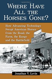 book Where Have All the Horses Gone?: How Advancing Technology Swept American Horses from the Road, the Farm, the Range and the Battlefield