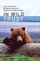 book In Wild Trust: Larry Aumiller’s Thirty Years Among the McNeil River Brown Bears