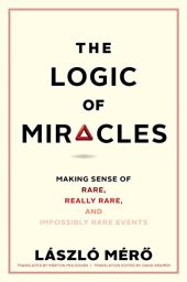 book The Logic of Miracles: Making Sense of Rare, Really Rare, and Impossibly Rare Events