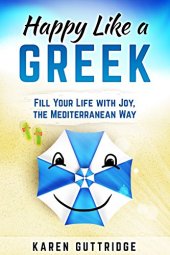 book Happy Like a Greek: Fill Your Life with Joy, the Mediterranean Way