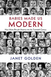 book Babies Made Us Modern: How Infants Brought America into the Twentieth Century