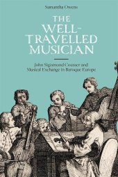 book The Well-travelled Musician: John Sigismond Cousser and Musical Exchange in Baroque Europe