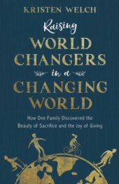 book Raising World Changers in a Changing World: How One Family Discovered the Beauty of Sacrifice and the Joy of Giving