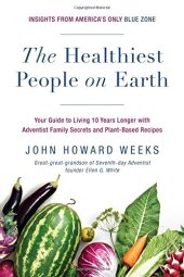 book The Healthiest People on Earth: Your Guide to Living 10 Years Longer with Adventist Family Secrets and Plant-Based Recipes